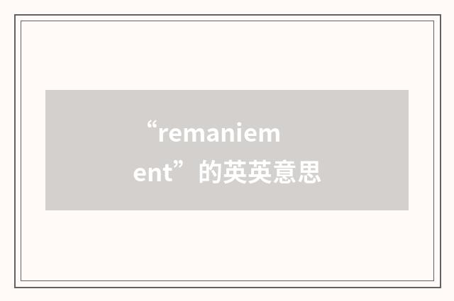 “remaniement”的英英意思