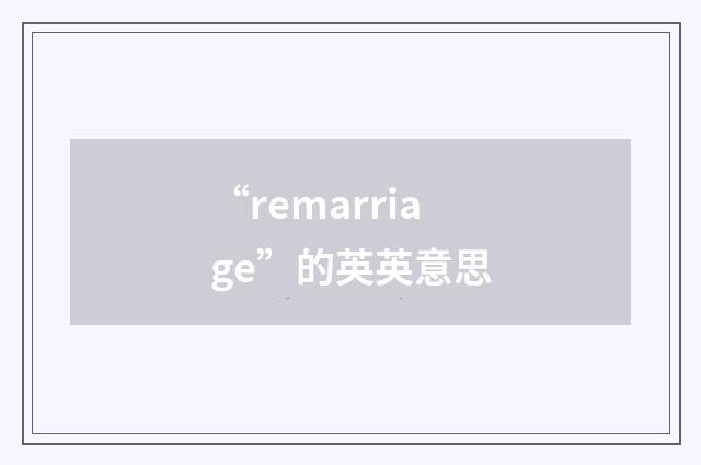 “remarriage”的英英意思
