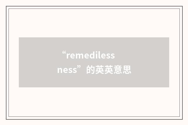 “remedilessness”的英英意思
