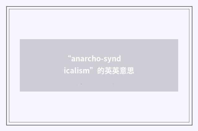 “anarcho-syndicalism”的英英意思