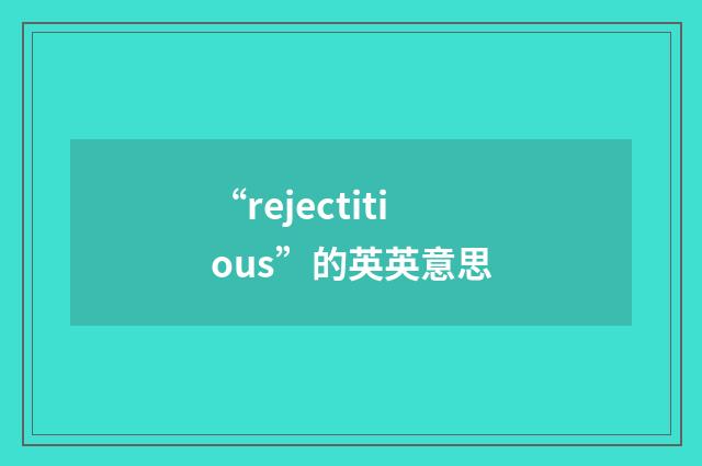 “rejectitious”的英英意思