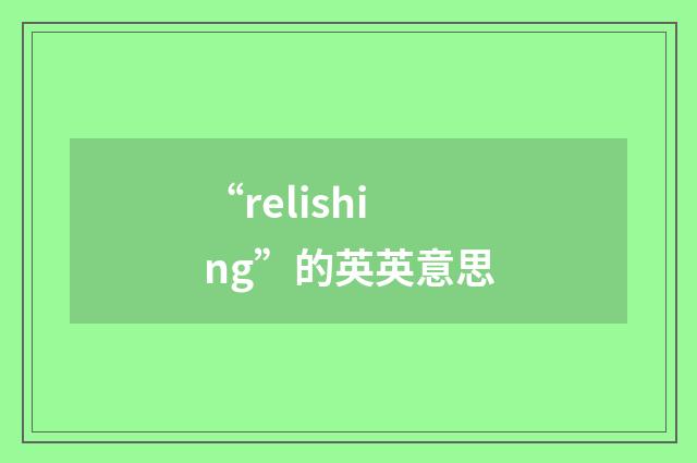 “relishing”的英英意思