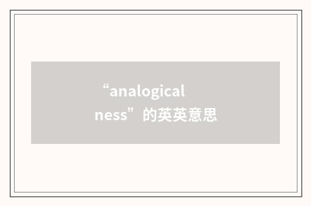 “analogicalness”的英英意思