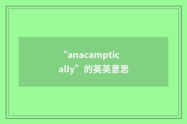 “anacamptically”的英英意思