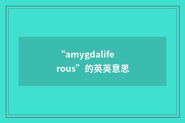“amygdaliferous”的英英意思