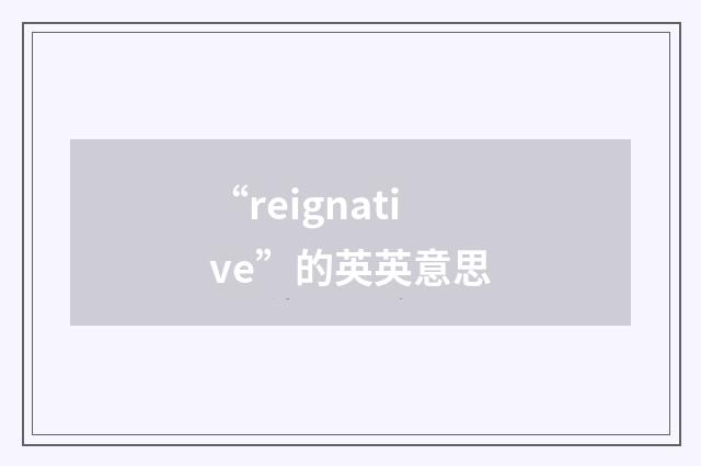 “reignative”的英英意思