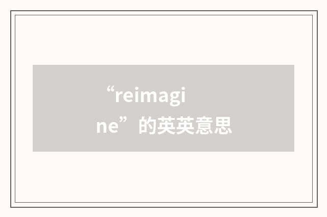 “reimagine”的英英意思