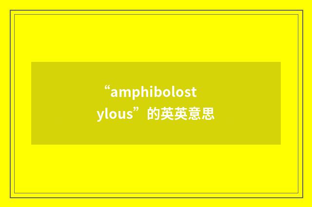 “amphibolostylous”的英英意思