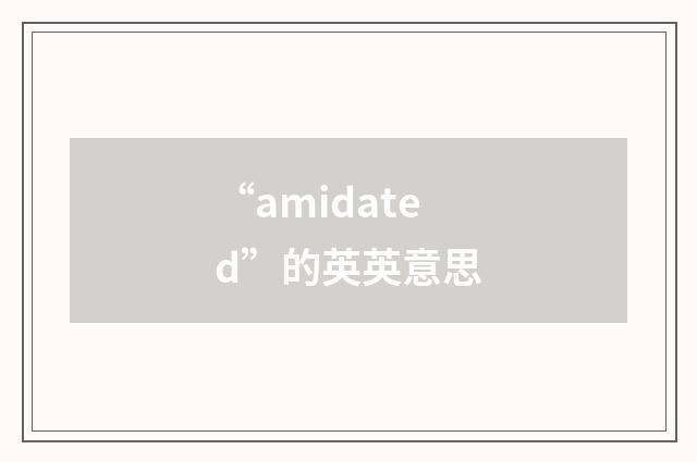 “amidated”的英英意思