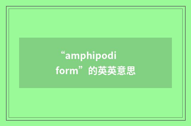 “amphipodiform”的英英意思