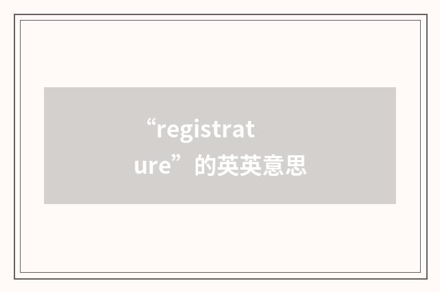 “registrature”的英英意思