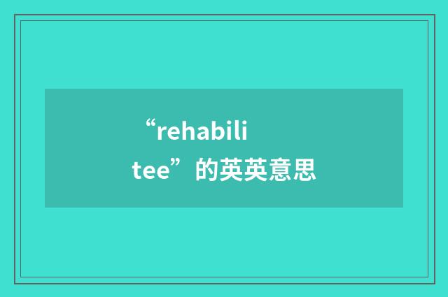 “rehabilitee”的英英意思