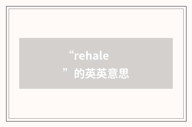 “rehale”的英英意思