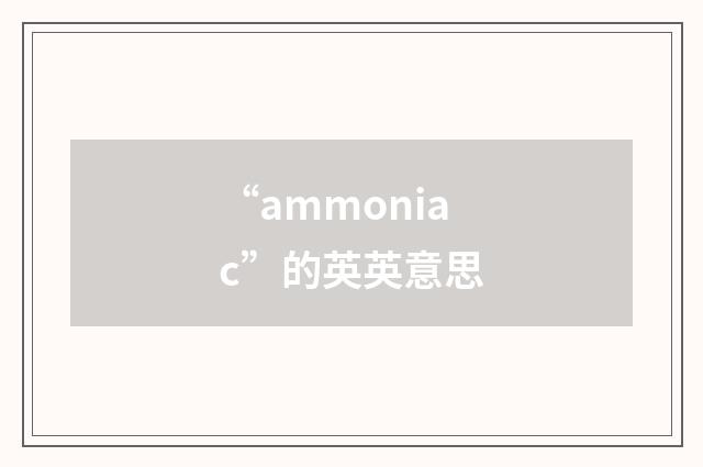 “ammoniac”的英英意思