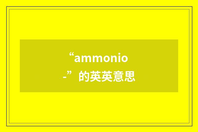 “ammonio-”的英英意思