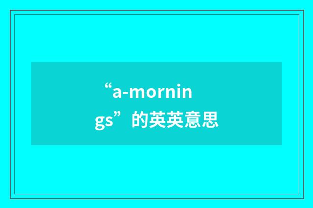 “a-mornings”的英英意思