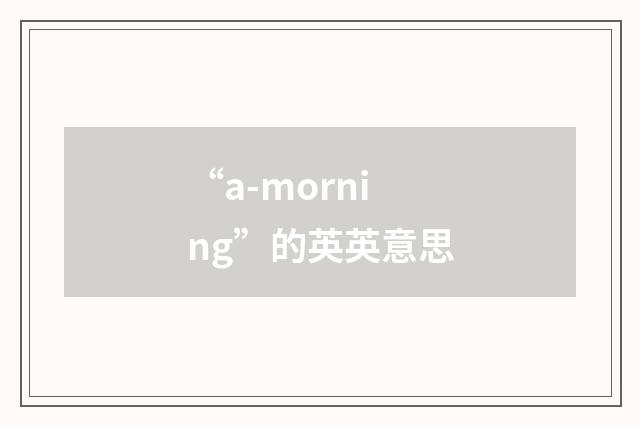 “a-morning”的英英意思