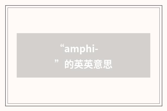 “amphi-”的英英意思