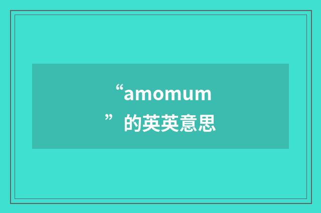 “amomum”的英英意思