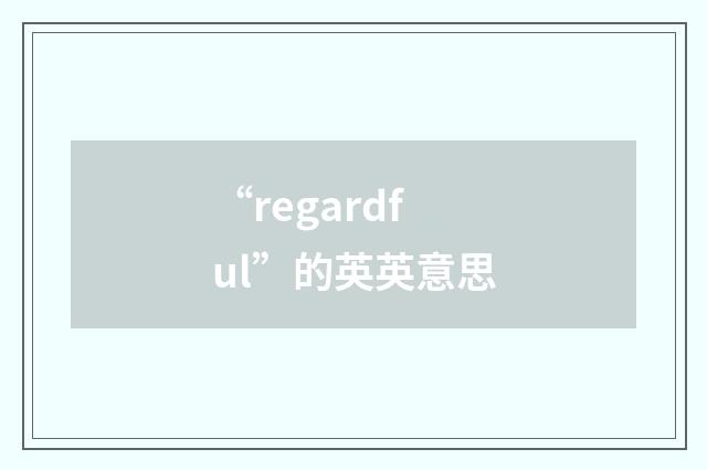 “regardful”的英英意思