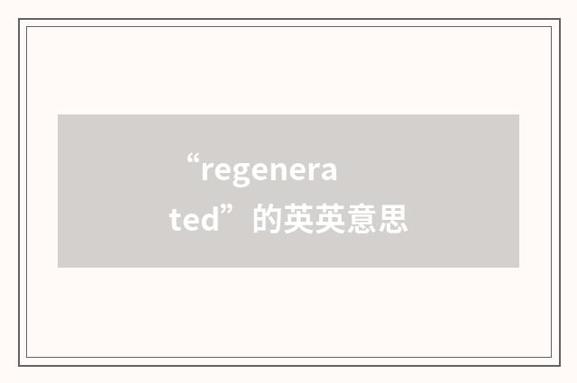“regenerated”的英英意思