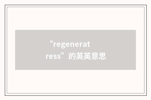“regeneratress”的英英意思