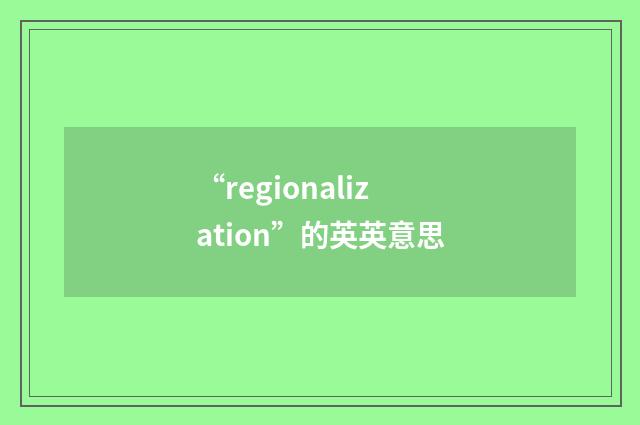 “regionalization”的英英意思