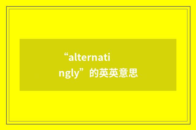 “alternatingly”的英英意思