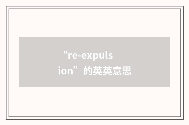 “re-expulsion”的英英意思