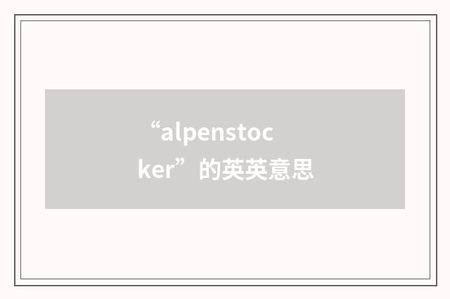 “alpenstocker”的英英意思