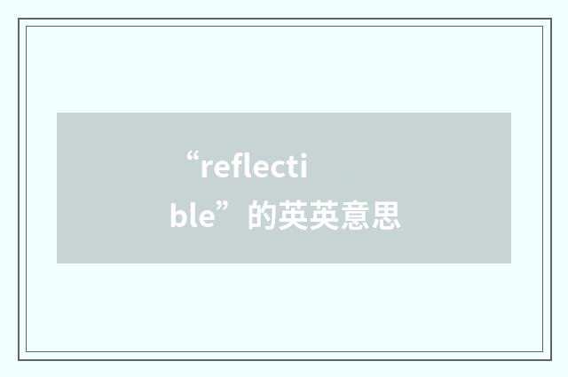 “reflectible”的英英意思