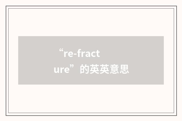 “re-fracture”的英英意思