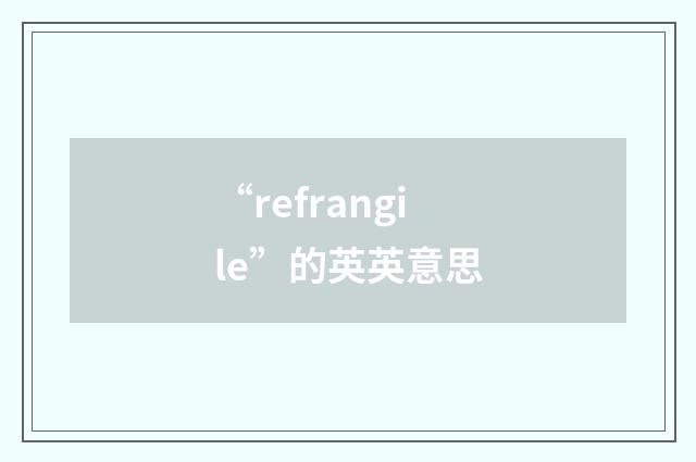 “refrangile”的英英意思