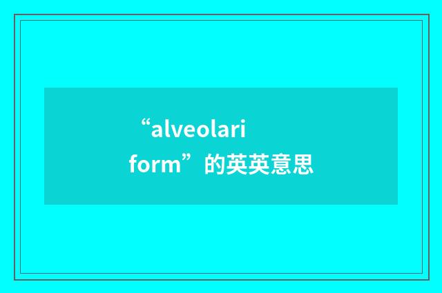 “alveolariform”的英英意思
