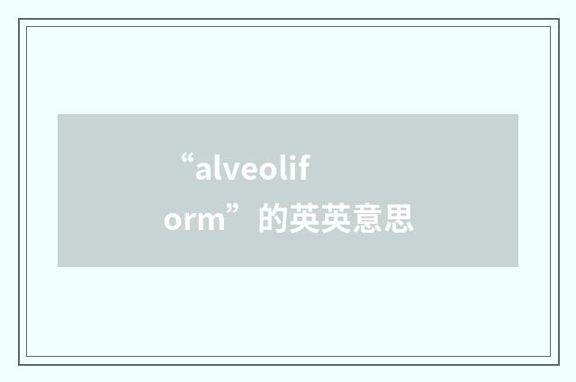 “alveoliform”的英英意思