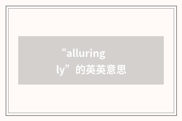 “alluringly”的英英意思