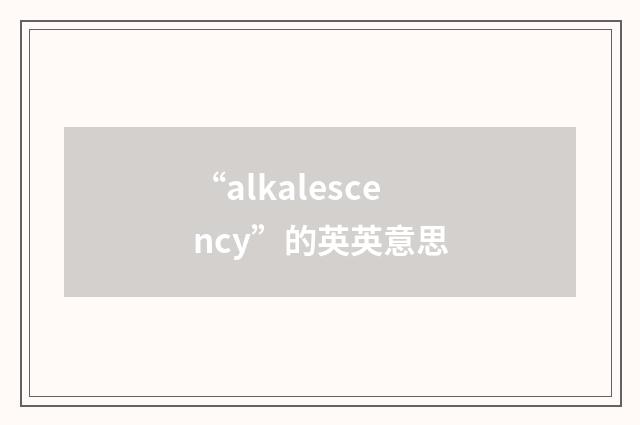 “alkalescency”的英英意思