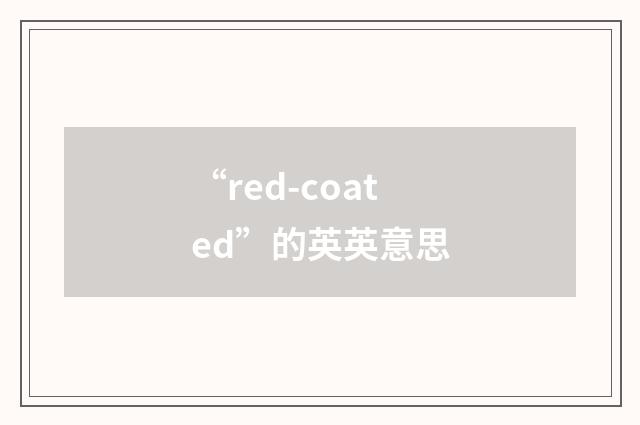 “red-coated”的英英意思
