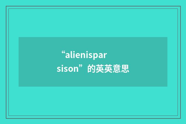 “alienisparsison”的英英意思