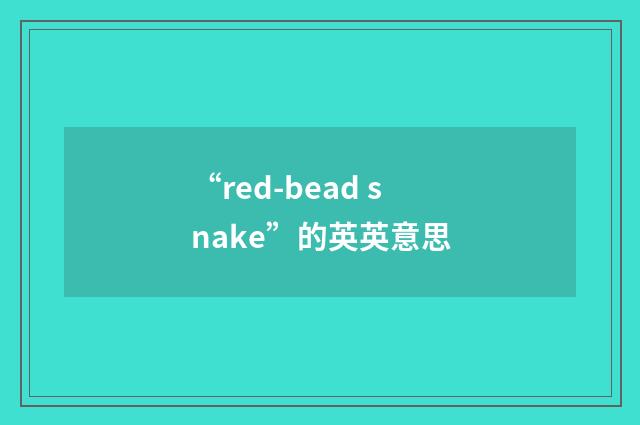 “red-bead snake”的英英意思