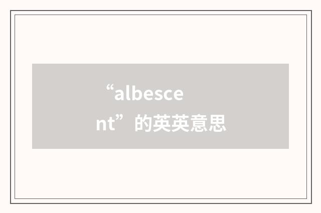 “albescent”的英英意思