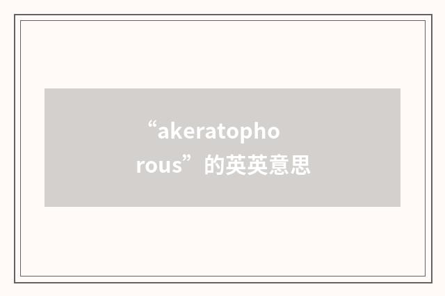 “akeratophorous”的英英意思