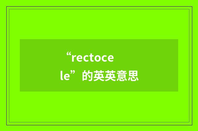 “rectocele”的英英意思