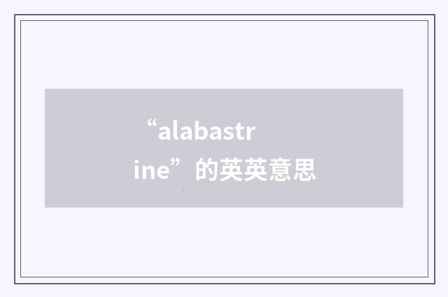 “alabastrine”的英英意思