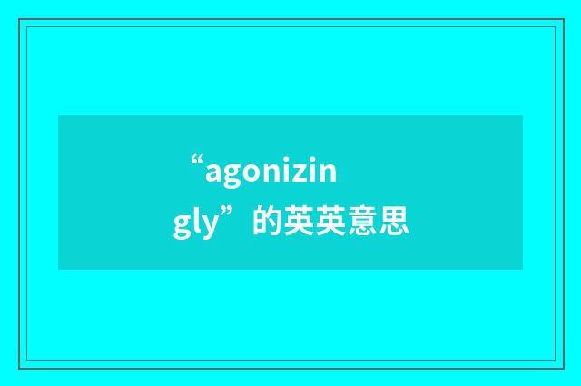 “agonizingly”的英英意思