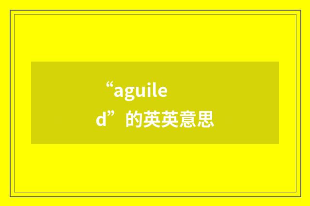 “aguiled”的英英意思