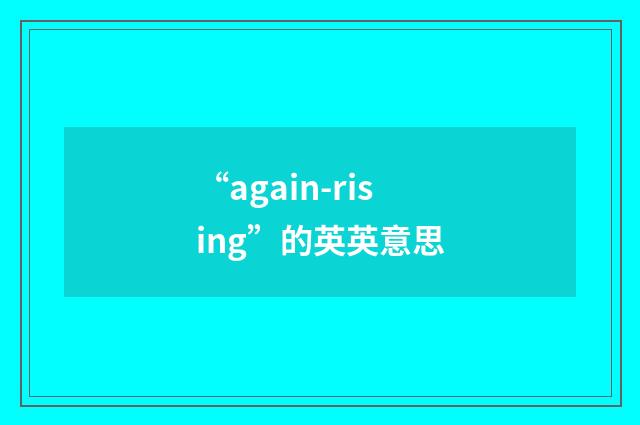 “again-rising”的英英意思