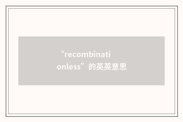 “recombinationless”的英英意思