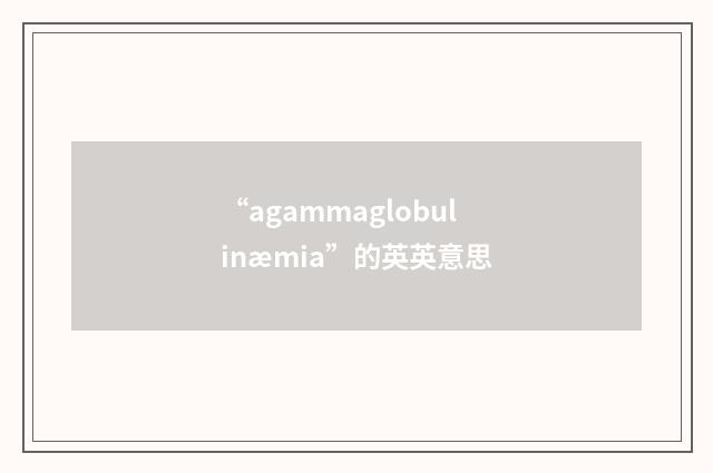 “agammaglobulinæmia”的英英意思