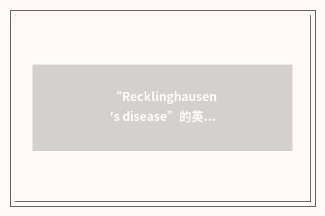 “Recklinghausen's disease”的英英意思
